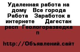 Удаленная работа на дому - Все города Работа » Заработок в интернете   . Дагестан респ.,Геологоразведка п.